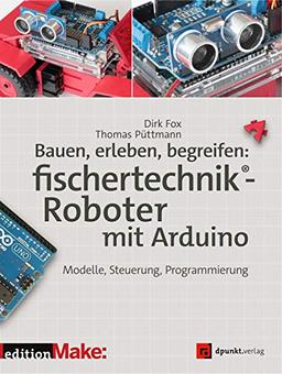 Bauen, erleben, begreifen:  fischertechnik®-Roboter mit Arduino: Modelle, Steuerung, Programmierung (edition Make:)