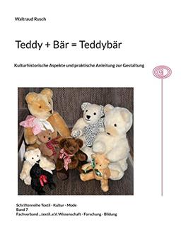 Teddy + Bär = Teddybär: Kullturhistorische Aspekte und praktische Anleitung zur Gestaltung (Schriftenreihe Textil - Kultur - Mode)