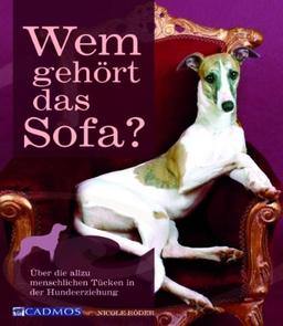 Wem gehört das Sofa?: Über die allzu menschlichen Tücken in der Hundeerziehung