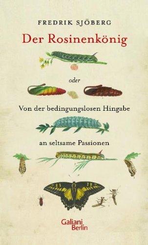 Der Rosinenkönig: oder Von der bedingungslosen Hingabe an seltsame Passionen