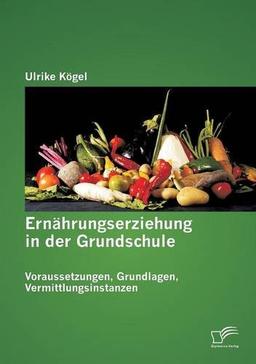 Ernährungserziehung in der Grundschule: Voraussetzungen, Grundlagen, Vermittlungsinstanzen