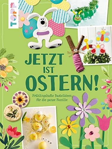 Jetzt ist Ostern!: Frühlingshafte Bastelideen für die ganze Familie