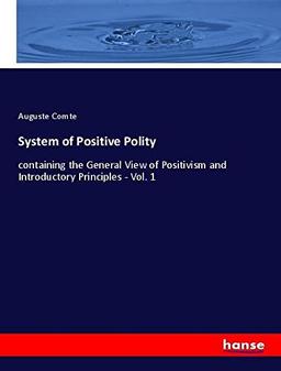 System of Positive Polity: containing the General View of Positivism and Introductory Principles - Vol. 1