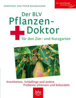 Der BLV Pflanzendoktor: für den Zier- und Nutzgarten. Krankheiten, Schädlinge und andere Probleme erkennen und behandeln