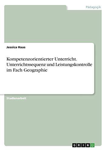 Kompetenzorientierter Unterricht. Unterrichtssequenz und Leistungskontrolle im Fach Geographie