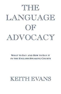 Language Of Advocacy: What to Say and How to Say It in the English-Speaking Courts