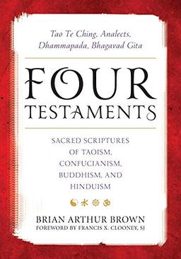 Four Testaments: Tao Te Ching, Analects, Dhammapada, Bhagavad Gita: Sacred Scriptures of Taoism, Confucianism, Buddhism, and Hinduism