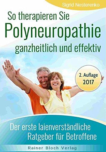 So therapieren Sie Polyneuropathie - ganzheitlich und effektiv: Der erste lainenverständliche Ratgeber für Betroffene