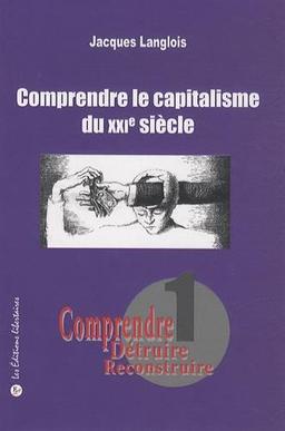 Comprendre, détruire, reconstruire. Vol. 1. Comprendre le capitalisme au XXIe siècle