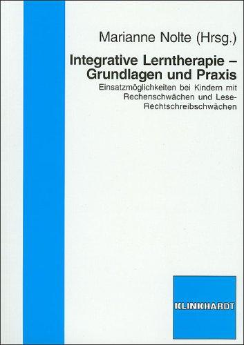 Integrative Lerntherapie - Grundlagen und Praxis: Einsatzmögichkeiten bei Kindern mit Rechenschwächen und Lese-Rechtschreibschwächen