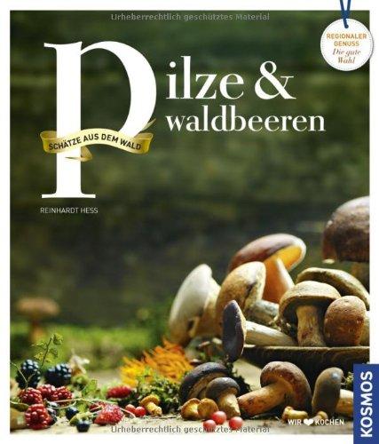 Pilze und Waldbeeren: Regionale Produkte - kochen und genießen mit gutem Gewissen: Schätze aus dem Wald. Regionale Produkte kochen und genießen mit gutem Gewissen