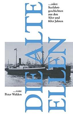 Die alte Ellen: ...oder Seefahrtgeschichten aus den 59er und 60er Jahren