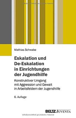 Eskalation und De-Eskalation in Einrichtungen der Jugendhilfe: Konstruktiver Umgang mit Aggression und Gewalt in Arbeitsfeldern der Jugendhilfe. 6. Auflage