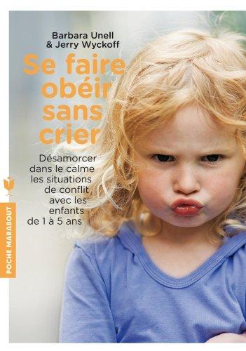 Se faire obéir sans crier : désamorcer dans le calme les situations de conflit avec les enfants de 1 à 5 ans