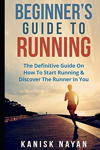 Beginner's Guide To Running: The Definitive Guide On How To Start Running & Discover The Runner In You