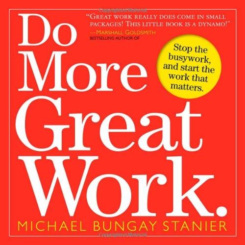 Do More Great Work: Stop the Busywork, and Start the Work That Matters