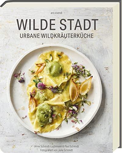 Wilde Stadt: Urbane Wildkräuterküche - Raffinierte Rezepte mit Wildkräutern und Pflanzen