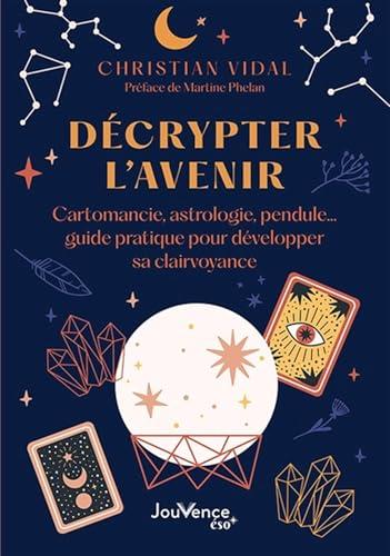 Décrypter l'avenir : cartomancie, astrologie, pendule... : guide pratique pour développer sa clairvoyance