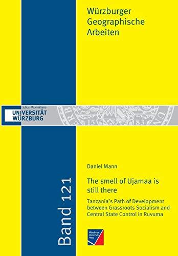 "The smell of Ujamaa is still there": Tanzania's Path of Development between Grassroots Socialism and Central State Control in Ruvuma (Würzburger Geographische Arbeiten)