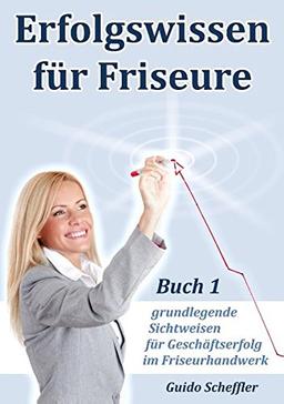 Erfolgswissen für Friseure Buch 1: grundlegende Sichtweisen für Geschäftserfolg im Friseurhandwerk