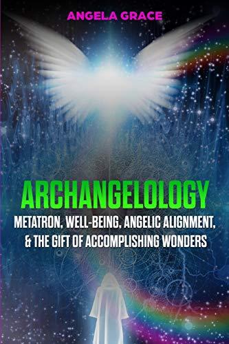 Archangelology: Metatron, Well-Being, Angelic Alignment, & the Gift of Accomplishing Wonders (Archangelology Book, Band 4)