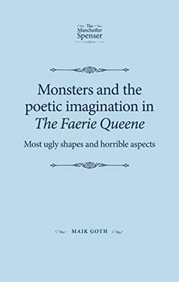 Monsters and the poetic imagination in The Faerie Queene: Most ugly shapes, and horrible aspects (Manchester Spenser)