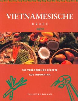 Vietnamesische Küche. 100 verlockende Rezepte aus Indochina