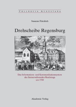 Drehscheibe Regensburg: Das Informations- und Kommunikationssystem des Immerwährenden Reichstags um 1700