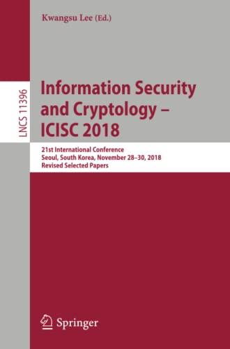 Information Security and Cryptology – ICISC 2018: 21st International Conference, Seoul, South Korea, November 28–30, 2018, Revised Selected Papers (Lecture Notes in Computer Science, Band 11396)