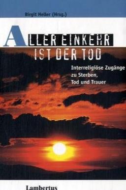 Aller Einkehr ist der Tod: Interreligiöse Zugänge zu Sterben, Tod und Trauer