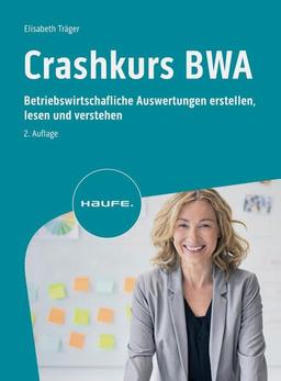 Crashkurs BWA: Betriebswirtschaftliche Auswertungen erstellen, lesen und verstehen (Haufe Fachbuch)