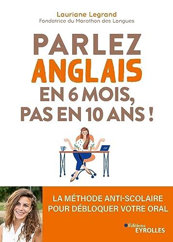 Parlez anglais en 6 mois, pas en 10 ans ! : la méthode anti-scolaire pour débloquer votre oral