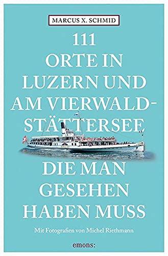 111 Orte in Luzern und am Vierwaldstättersee, die man gesehen haben muss: Reiseführer