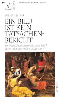 Ein Bild ist kein Tatsachenbericht: Le Bruns Akademierede von 1667 über Poussins &#34;Mannawunder&#34; (Quellen zur Kunst)