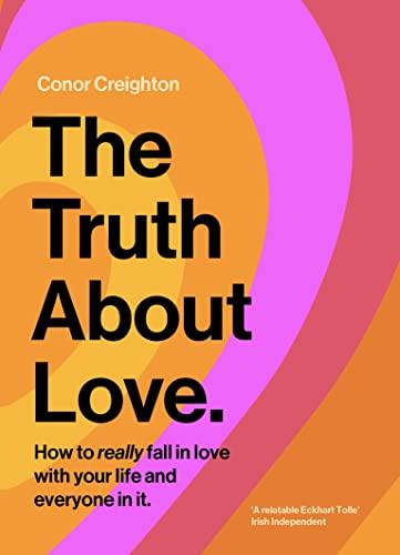 The Truth about Love: How to Really Fall in Love with Your Life and Everyone in It