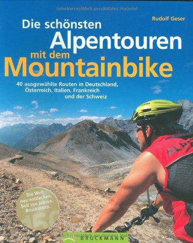 Die schönsten Alpentouren mit dem Mountainbike: 40 ausgewählte Routen in Deutschland, Östereich, Italien, Frankreich und der Schweiz