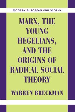 Marx, the Young Hegelians, and the Origins of Radical Social Theory: Dethroning the Self (Modern European Philosophy)