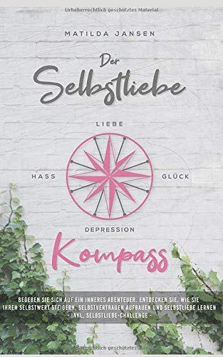 Der Selbstliebe Kompass: Begeben Sie sich auf ein inneres Abenteuer. Entdecken Sie, wie Sie Ihren Selbstwert steigern, Selbstvertrauen aufbauen und Selbstliebe lernen - Inkl. Selbstliebe-Challenge -