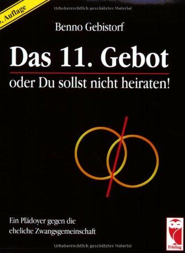 Das 11. Gebot oder Du sollst nicht heiraten!. Ein Plädoyer gegen die eheliche Zwangsgemeinschaft