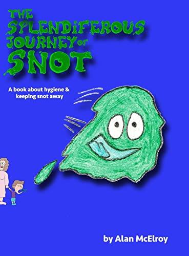 The Splendiferous Journey Of Snot: A book about hygiene and keeping snot away