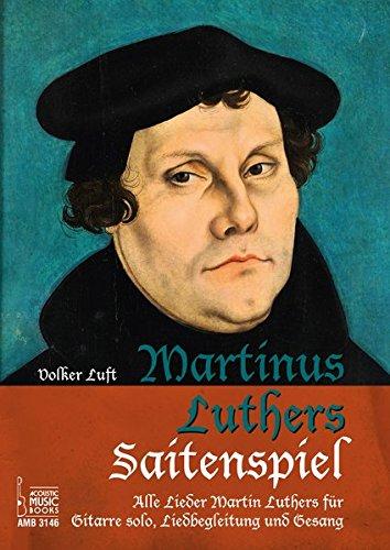 Martinus Luthers Saitenspiel.: Alle Lieder Martin Luthers für Gitarre solo, Liedbegleitung und Gesang