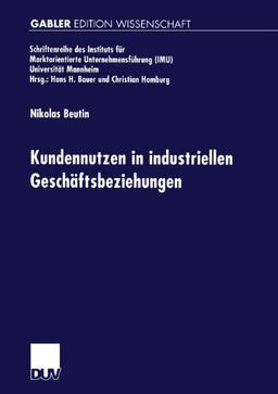 Kundennutzen in Industriellen Geschäftsbeziehungen (Schriftenreihe des Instituts für Marktorientierte Unternehmensführung (IMU), Universität Mannheim)