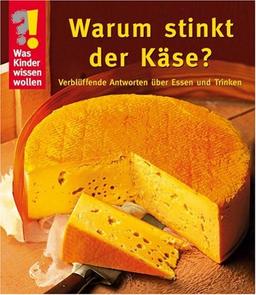 Was Kinder wissen wollen. Warum stinkt der Käse? Verblüffende Antworten über Essen und Trinken