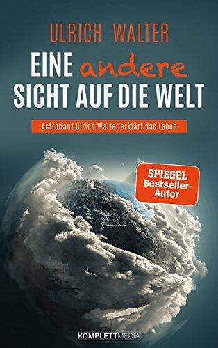 Eine andere Sicht auf die Welt!: Astronaut Ulrich Walter erklärt das Leben