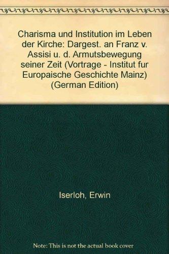 Charisma und Institutionen im Leben der Kirche: Dargestellt an Franz von Assisi und der Armutsbewegung seiner Zeit (Veröffentlichungen des Instituts für Europäische Geschichte Mainz - Vorträge)