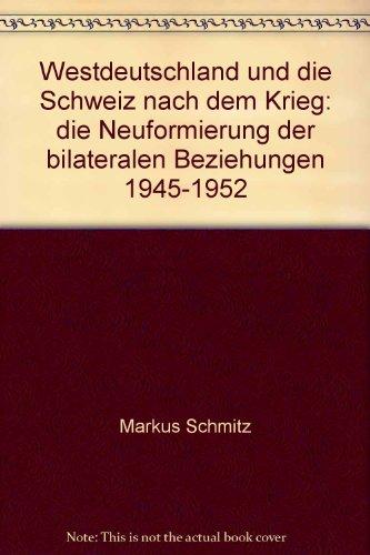 Westdeutschland und die Schweiz nach dem Krieg: Die Neuformierung der bilateralen Beziehungen 1945-1952