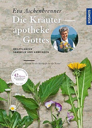 Die Kräuterapotheke Gottes: Heilpflanzen sammeln und anwenden