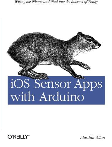 iOS Sensor Apps with Arduino: Wiring the iPhone and iPad into the Internet of Things