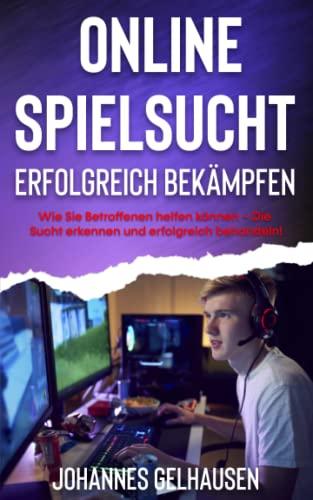 Online Spielsucht erfolgreich bekämpfen: Wie Sie Betroffenen helfen können – Die Sucht erkennen und erfolgreich behandeln!