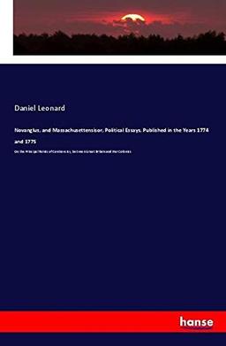 Novanglus, and Massachusettensisor, Political Essays, Published in the Years 1774 and 1775: On the Principal Points of Controversy, between Great Britain and Her Colonies